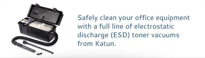 Safely clean your office equipment with a full line of electrostatic discharge (ESD) toner vacuums from Katun.